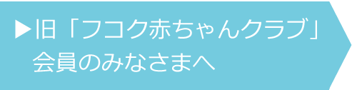 旧「フコク赤ちゃんクラブ」会員のみなさまへ